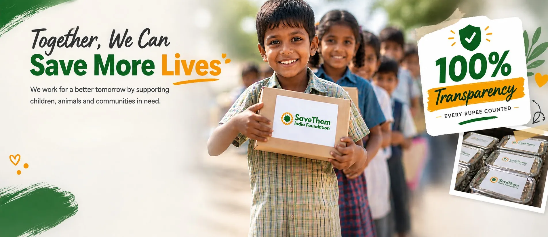 Together, we can save more lives. We work for a better tomorrow by supporting children, animals and communities in need. 100% transparency — every rupee counted.